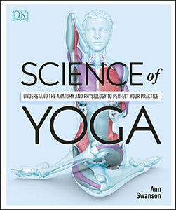 Science of Yoga: Understand the Anatomy and Physiology to Perfect your Practice